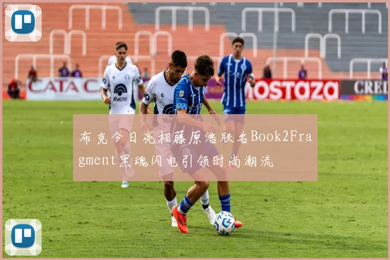 布克今日亮相藤原浩联名Book2Fragment黑魂闪电引领时尚潮流