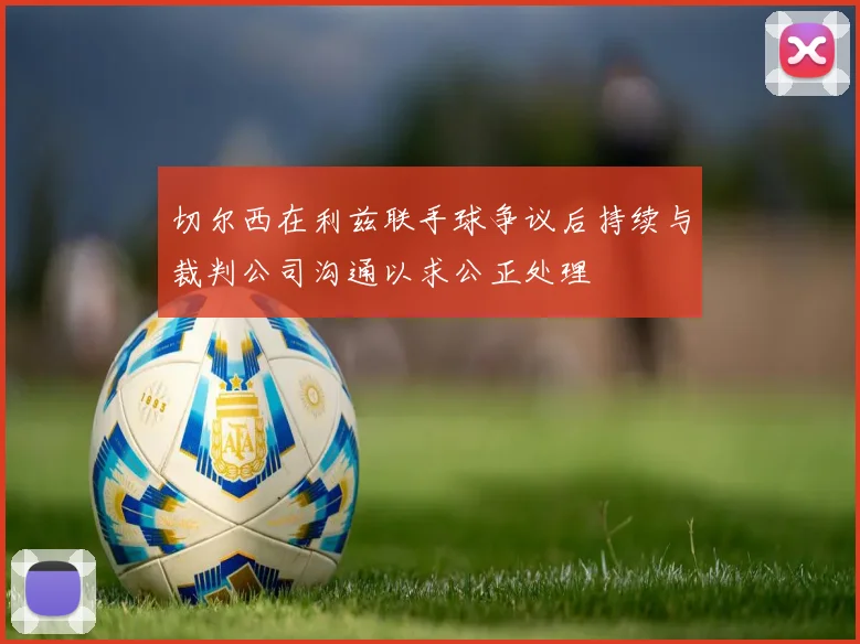 切尔西在利兹联手球争议后持续与裁判公司沟通以求公正处理