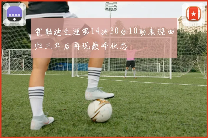 霍勒迪生涯第14次30分10助表现回归三年后再现巅峰状态