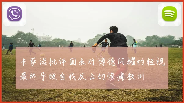 卡萨诺批评国米对博德闪耀的轻视最终导致自我反击的惨痛教训