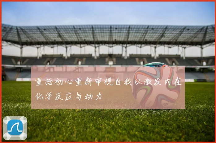 重拾初心重新审视自我以激发内在化学反应与动力