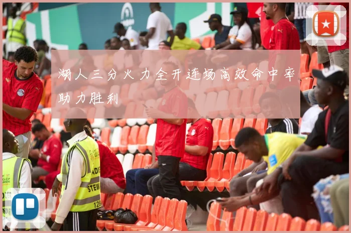 湖人三分火力全开连场高效命中率助力胜利