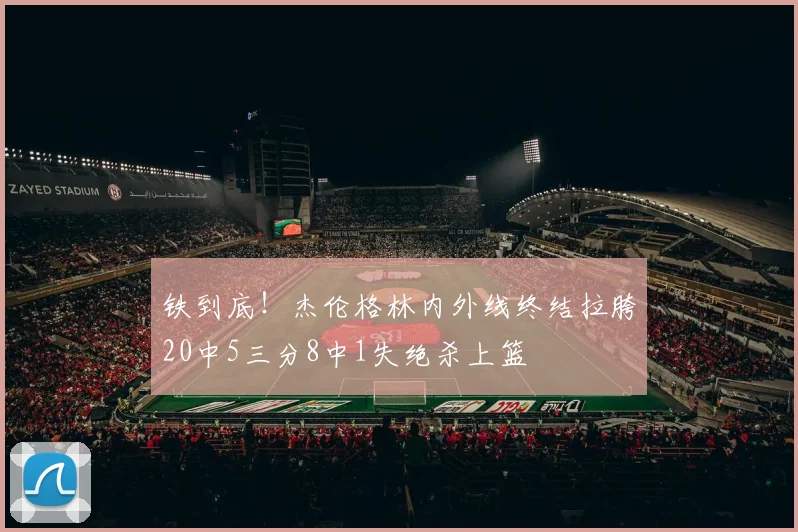 铁到底！杰伦格林内外线终结拉胯20中5三分8中1失绝杀上篮