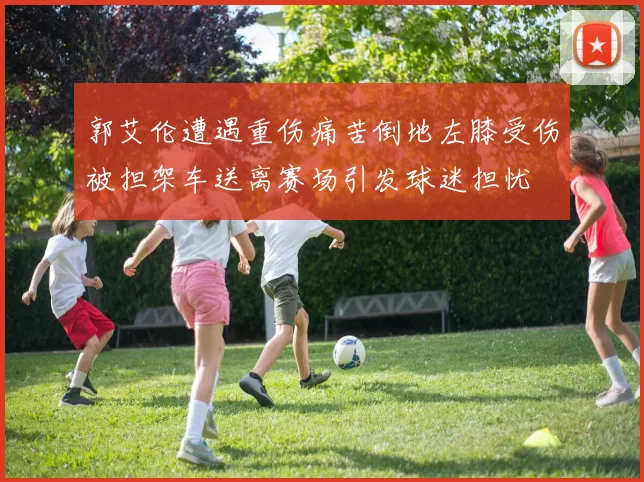 郭艾伦遭遇重伤痛苦倒地左膝受伤被担架车送离赛场引发球迷担忧