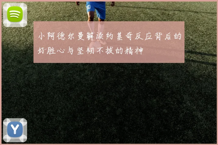 小阿德尔曼解读约基奇反应背后的好胜心与坚韧不拔的精神